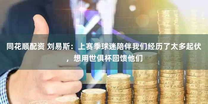 同花顺配资 刘易斯：上赛季球迷陪伴我们经历了太多起伏，想用世俱杯回馈他们