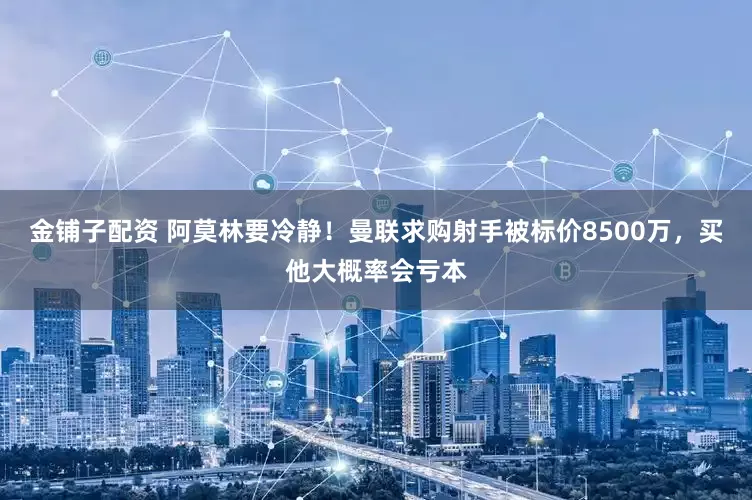 金铺子配资 阿莫林要冷静！曼联求购射手被标价8500万，买他大概率会亏本
