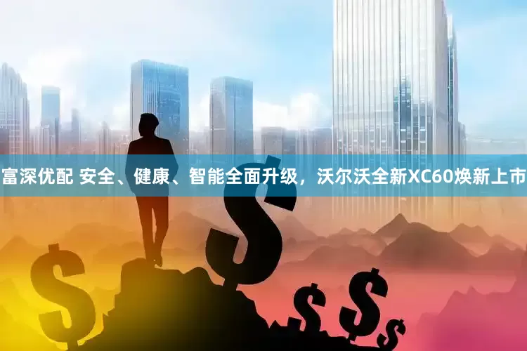 富深优配 安全、健康、智能全面升级，沃尔沃全新XC60焕新上市