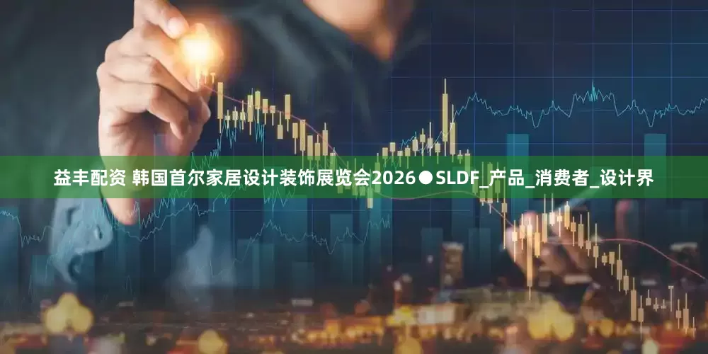 益丰配资 韩国首尔家居设计装饰展览会2026●SLDF_产品_消费者_设计界