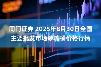 同门证券 2025年8月30日全国主要批发市场砂糖橘价格行情