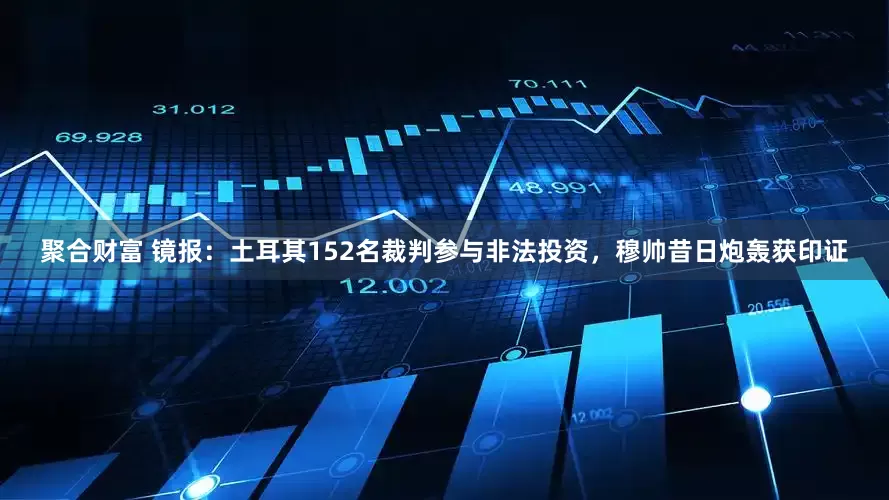 聚合财富 镜报：土耳其152名裁判参与非法投资，穆帅昔日炮轰获印证