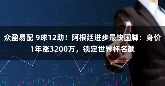 众盈易配 9球12助！阿根廷进步最快国脚：身价1年涨3200万，锁定世界杯名额