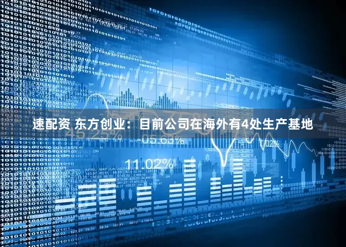速配资 东方创业：目前公司在海外有4处生产基地