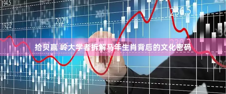 拾贝赢 岭大学者拆解马年生肖背后的文化密码