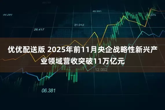 优优配送版 2025年前11月央企战略性新兴产业领域营收突破11万亿元