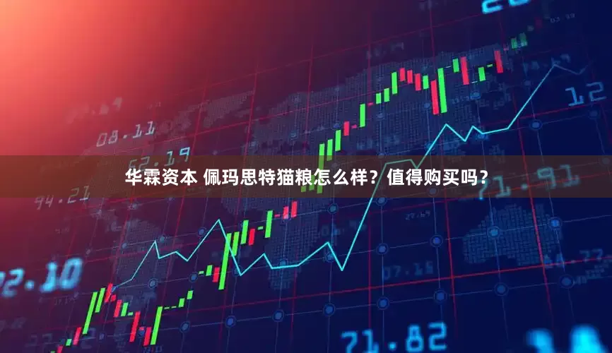 华霖资本 佩玛思特猫粮怎么样？值得购买吗？