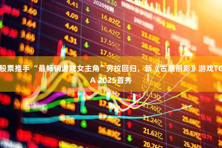 股票推手 “最畅销游戏女主角”劳拉回归，新《古墓丽影》游戏TGA 2025首秀