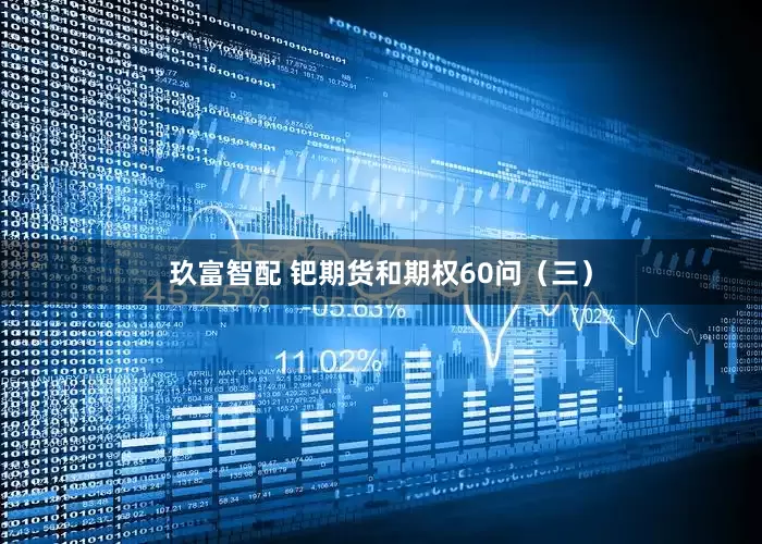玖富智配 钯期货和期权60问（三）