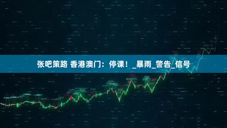 张吧策路 香港澳门：停课！_暴雨_警告_信号
